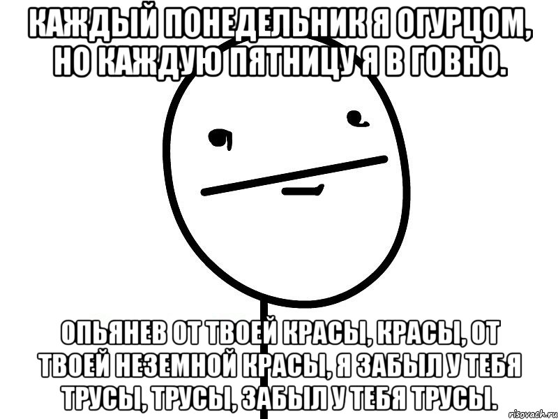 каждый понедельник я огурцом, но каждую пятницу я в говно. опьянев от твоей красы, красы, от твоей неземной красы, я забыл у тебя трусы, трусы, забыл у тебя трусы., Мем Покерфэйс