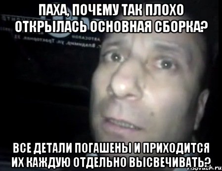 паха, почему так плохо открылась основная сборка? все детали погашены и приходится их каждую отдельно высвечивать?, Мем Ломай меня полностью