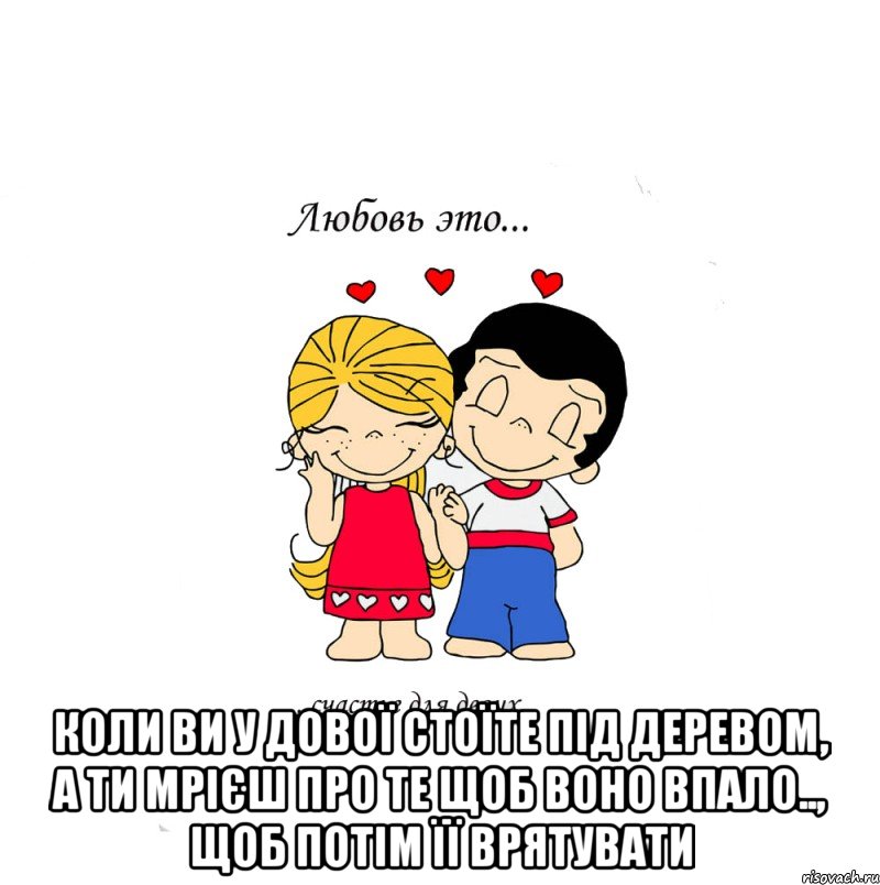  коли ви у дової стоїте під деревом, а ти мрієш про те щоб воно впало.., щоб потім її врятувати