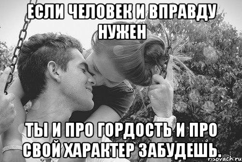 если человек и вправду нужен ты и про гордость и про свой характер забудешь., Мем love