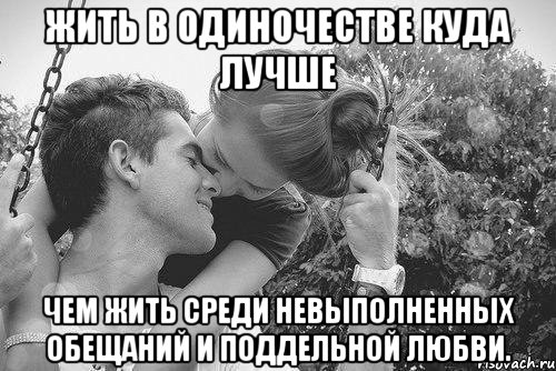 жить в одиночестве куда лучше чем жить среди невыполненных обещаний и поддельной любви., Мем love