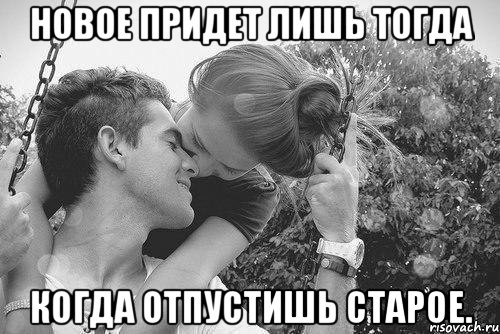 новое придет лишь тогда когда отпустишь старое.