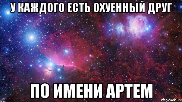 у каждого есть охуенный друг по имени артем