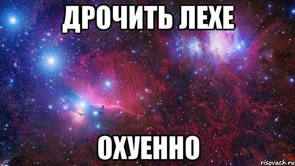 дрочить лехе охуенно