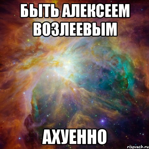 быть алексеем возлеевым ахуенно