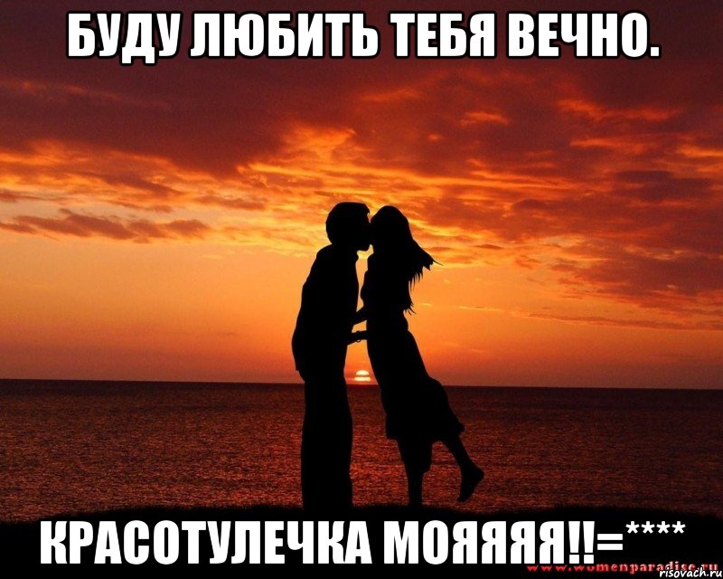 буду любить тебя вечно. красотулечка мояяяя!!=****