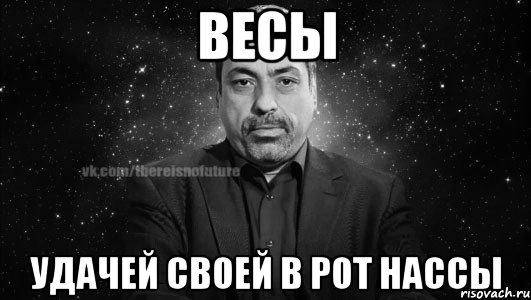 весы удачей своей в рот нассы