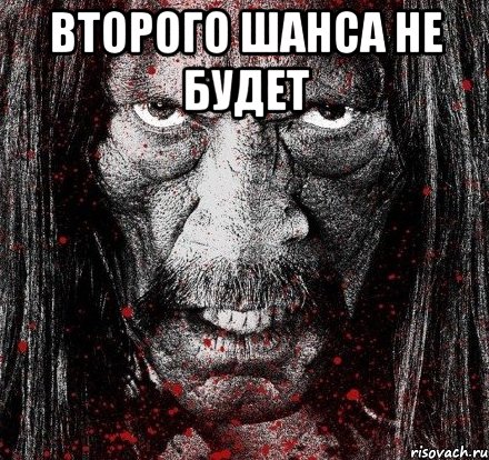 второго шанса не будет 