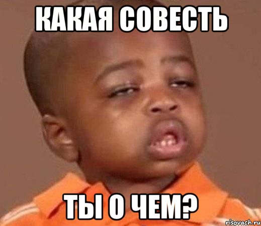 какая совесть ты о чем?