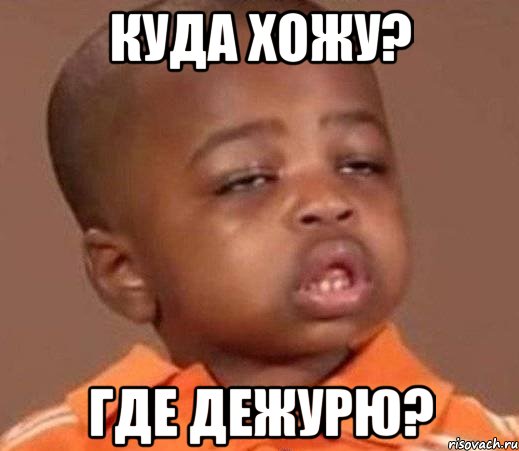 куда хожу? где дежурю?