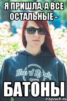 я пришла, а все остальные - батоны