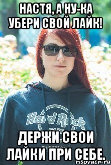 настя, а ну-ка убери свой лайк! держи свои лайки при себе.