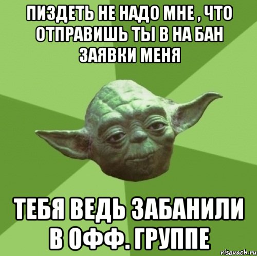 пиздеть не надо мне , что отправишь ты в на бан заявки меня тебя ведь забанили в офф. группе, Мем Мастер Йода