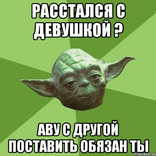 расстался с девушкой ? аву с другой поставить обязан ты, Мем Мастер Йода