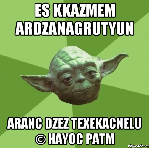 es kkazmem ardzanagrutyun aranc dzez texekacnelu © hayoc patm, Мем Мастер Йода