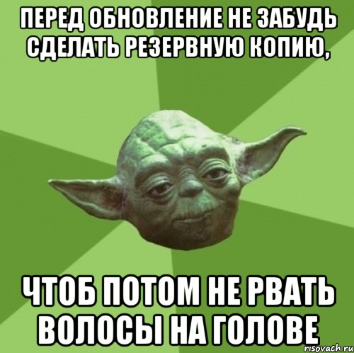 перед обновление не забудь сделать резервную копию, чтоб потом не рвать волосы на голове, Мем Мастер Йода