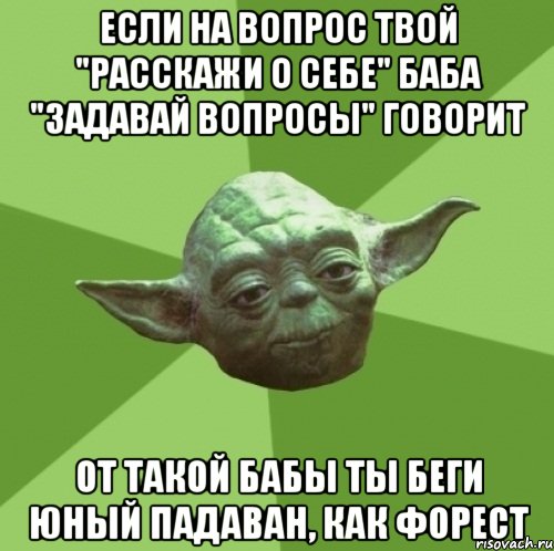 если на вопрос твой "расскажи о себе" баба "задавай вопросы" говорит от такой бабы ты беги юный падаван, как форест, Мем Мастер Йода