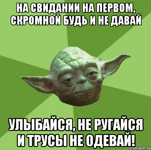 на свидании на первом, скромной будь и не давай улыбайся, не ругайся и трусы не одевай!, Мем Мастер Йода