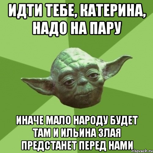 идти тебе, катерина, надо на пару иначе мало народу будет там и ильина злая предстанет перед нами, Мем Мастер Йода