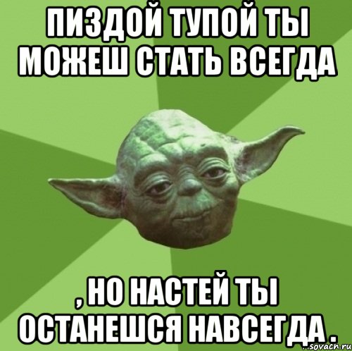 пиздой тупой ты можеш стать всегда , но настей ты останешся навсегда ., Мем Мастер Йода