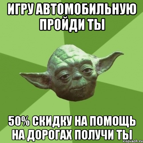 игру автомобильную пройди ты 50% скидку на помощь на дорогах получи ты, Мем Мастер Йода