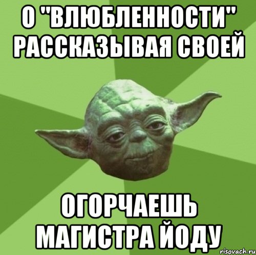 о "влюбленности" рассказывая своей огорчаешь магистра йоду, Мем Мастер Йода