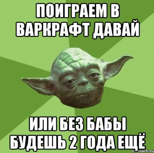 поиграем в варкрафт давай или без бабы будешь 2 года ещё, Мем Мастер Йода