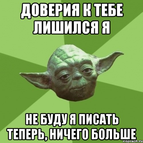 доверия к тебе лишился я не буду я писать теперь, ничего больше, Мем Мастер Йода