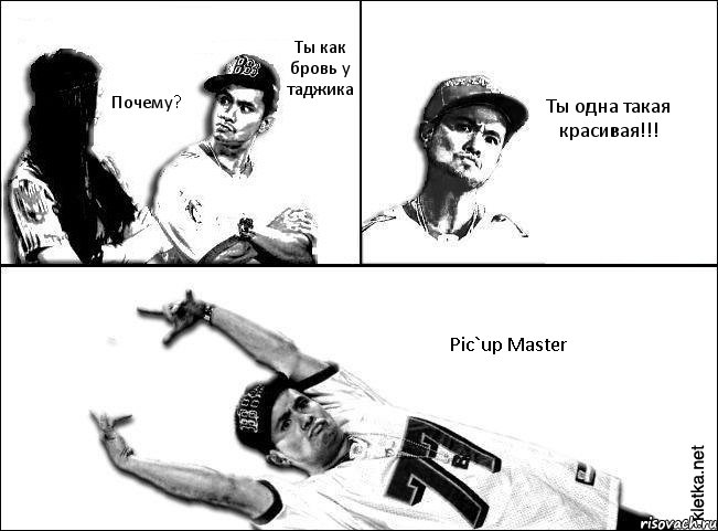 Ты как бровь у таджика Почему? Ты одна такая красивая!!! Pic`up Master