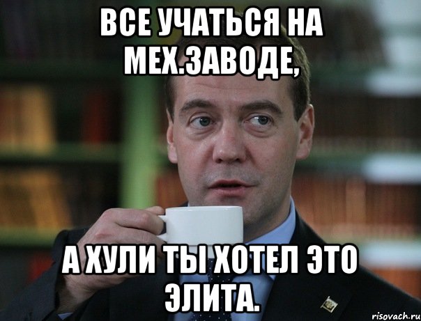 все учаться на мех.заводе, а хули ты хотел это элита., Мем Медведев спок бро