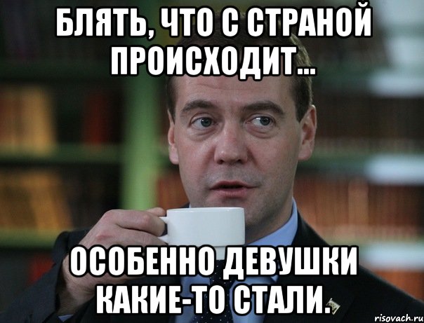 блять, что с страной происходит... особенно девушки какие-то стали., Мем Медведев спок бро