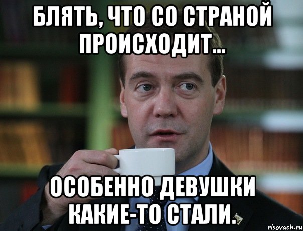 блять, что со страной происходит... особенно девушки какие-то стали., Мем Медведев спок бро