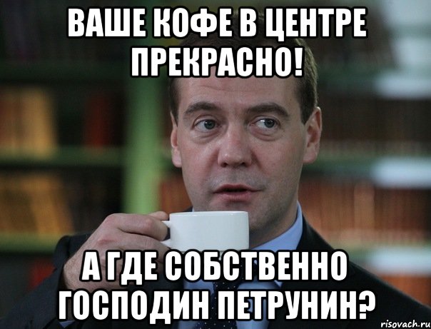 ваше кофе в центре прекрасно! а где собственно господин петрунин?, Мем Медведев спок бро