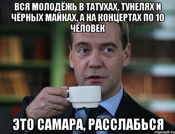 вся молодёжь в татухах, тунелях и чёрных майках, а на концертах по 10 человек это самара, расслабься, Мем Медведев спок бро