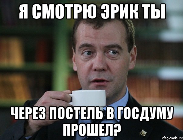 я смотрю эрик ты через постель в госдуму прошел?, Мем Медведев спок бро