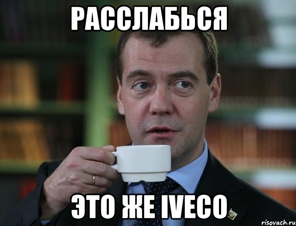 расслабься это же iveco, Мем Медведев спок бро
