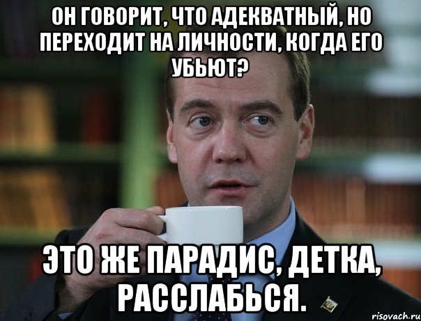 он говорит, что адекватный, но переходит на личности, когда его убьют? это же парадис, детка, расслабься., Мем Медведев спок бро