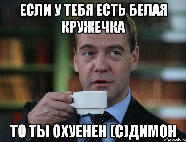 если у тебя есть белая кружечка то ты охуенен (с)димон, Мем Медведев спок бро