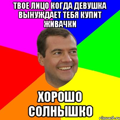 твое лицо когда девушка вынуждает тебя купит живачки хорошо солнышко, Мем  Медведев advice
