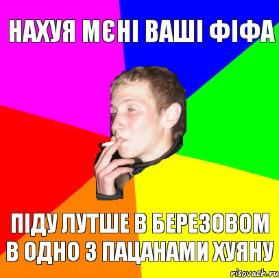 нахуя мєні ваші фіфа піду лутше в березовом в одно з пацанами хуяну