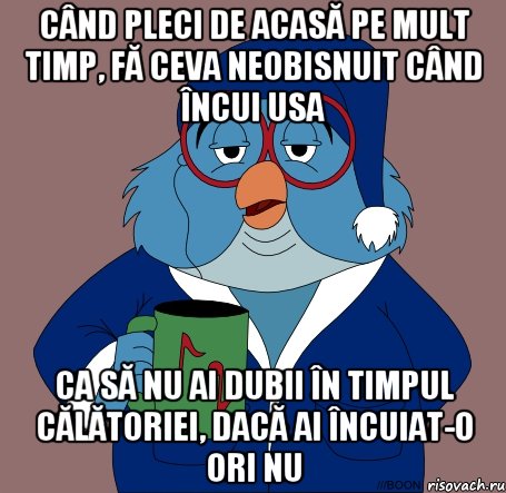 când pleci de acasă pe mult timp, fă ceva neobisnuit când încui usa ca să nu ai dubii în timpul călătoriei, dacă ai încuiat-o ori nu