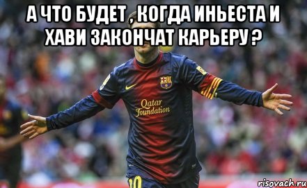 а что будет , когда иньеста и хави закончат карьеру ? , Мем Месси и ЗМ