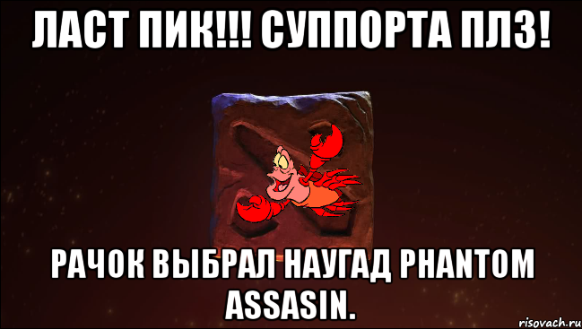ласт пик!!! суппорта плз! рачок выбрал наугад phantom assasin.