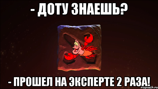- доту знаешь? - прошел на эксперте 2 раза!