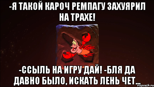 -я такой кароч ремпагу захуярил на трахе! -ссыль на игру дай! -бля да давно было, искать лень чет...