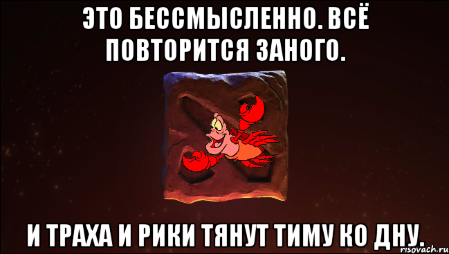 это бессмысленно. всё повторится заного. и траха и рики тянут тиму ко дну.