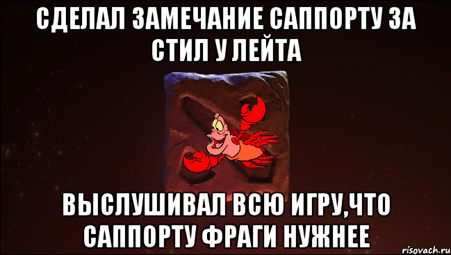 сделал замечание саппорту за стил у лейта выслушивал всю игру,что саппорту фраги нужнее