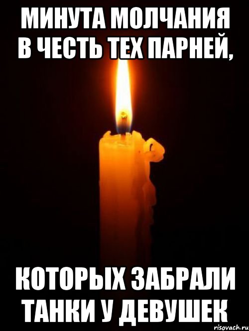 минута молчания в честь тех парней, которых забрали танки у девушек