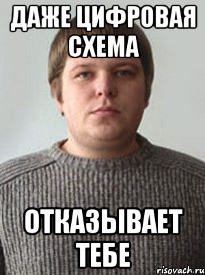 даже цифровая схема отказывает тебе
