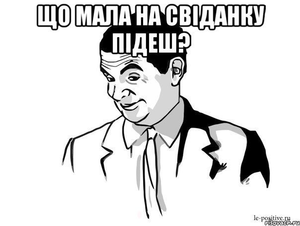 що мала на свіданку підеш? 